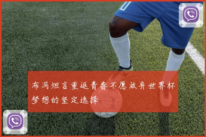 布冯坦言重返青春不愿放弃世界杯梦想的坚定选择