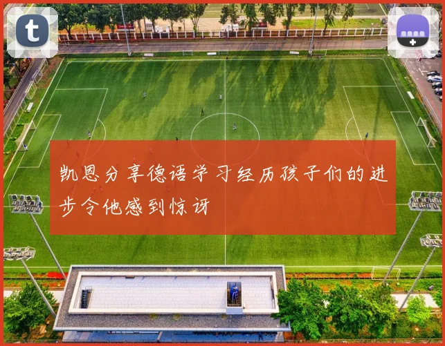 凯恩分享德语学习经历孩子们的进步令他感到惊讶