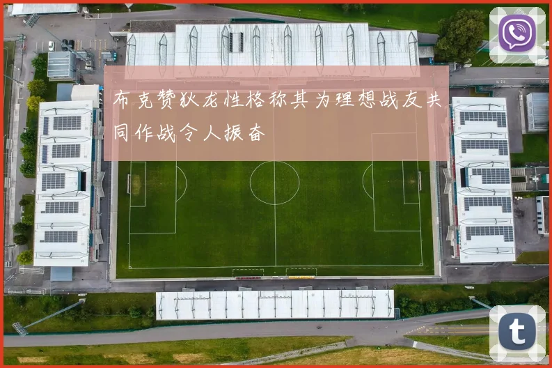 布克赞狄龙性格称其为理想战友共同作战令人振奋