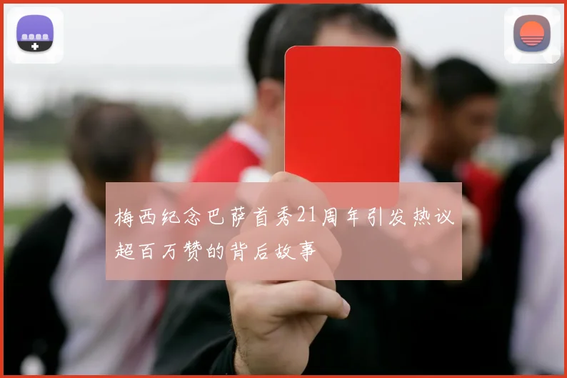 梅西纪念巴萨首秀21周年引发热议超百万赞的背后故事