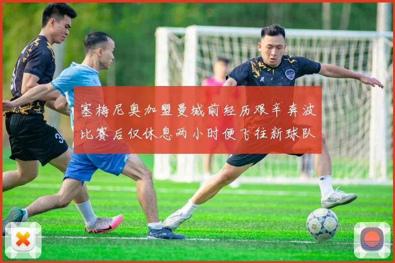 塞梅尼奥加盟曼城前经历艰辛奔波比赛后仅休息两小时便飞往新球队