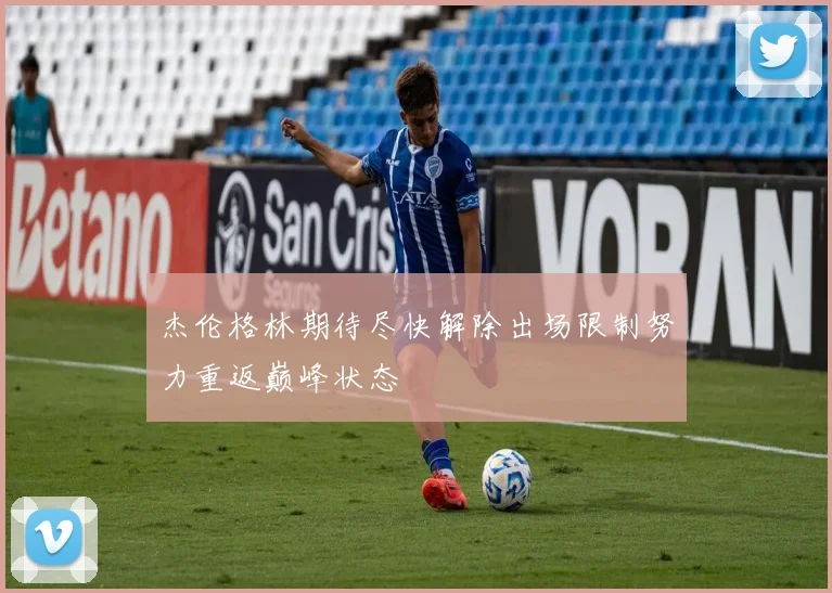 杰伦格林期待尽快解除出场限制努力重返巅峰状态