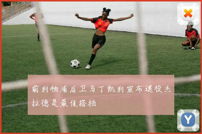 前利物浦后卫马丁凯利宣布退役杰拉德是最佳搭档