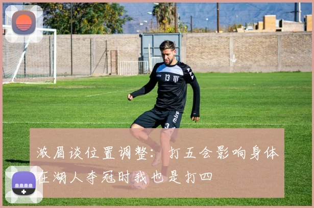 浓眉谈位置调整：打五会影响身体在湖人夺冠时我也是打四