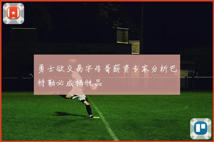 勇士欲交易字母哥薪资专家分析巴特勒必成牺牲品